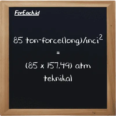 Cara konversi ton-force(long)/inci<sup>2</sup> ke atm teknikal (LT f/in<sup>2</sup> ke at): 85 ton-force(long)/inci<sup>2</sup> (LT f/in<sup>2</sup>) setara dengan 85 dikalikan dengan 157.49 atm teknikal (at)